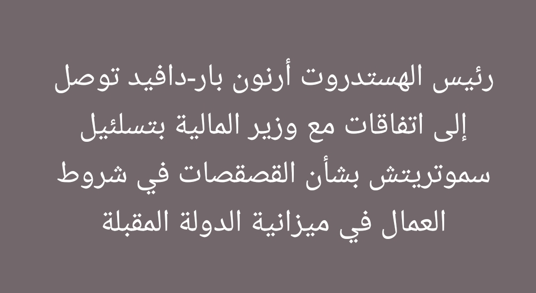 رئيس الهستدروت أرنون بار-دافيد توصل إلى اتفاقات مع وزير المالية بتسلئيل سموتريتش بشأن القصقصات في شروط العمال في ميزانية الدولة المقبلة